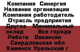 Компания «Синергия › Название организации ­ Компания-работодатель › Отрасль предприятия ­ Другое › Минимальный оклад ­ 1 - Все города Работа » Вакансии   . Свердловская обл.,Каменск-Уральский г.